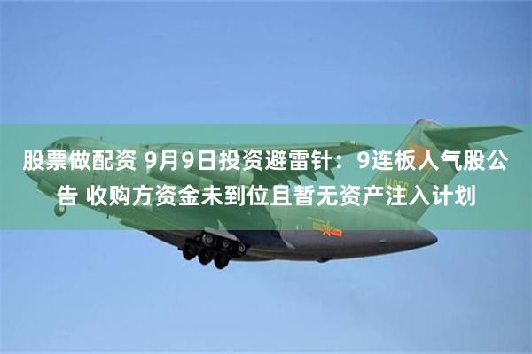 股票做配资 9月9日投资避雷针：9连板人气股公告 收购方资金未到位且暂无资产注入计划