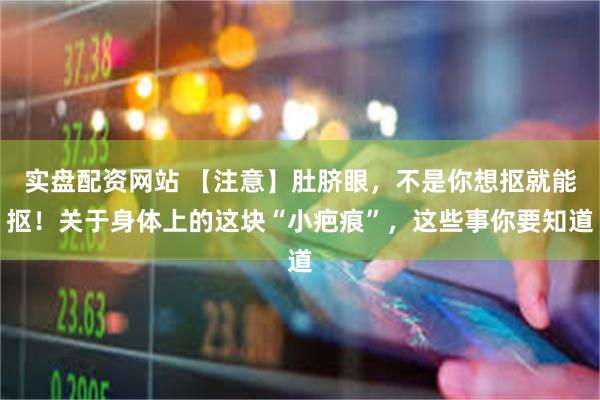 实盘配资网站 【注意】肚脐眼，不是你想抠就能抠！关于身体上的这块“小疤痕”，这些事你要知道