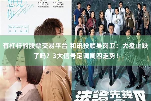 有杠杆的股票交易平台 和讯投顾吴岗卫：大盘止跌了吗？3大信号定调周四走势！