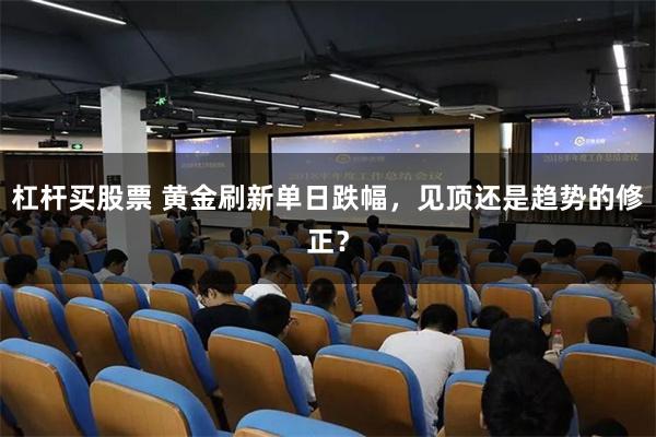 杠杆买股票 黄金刷新单日跌幅，见顶还是趋势的修正？