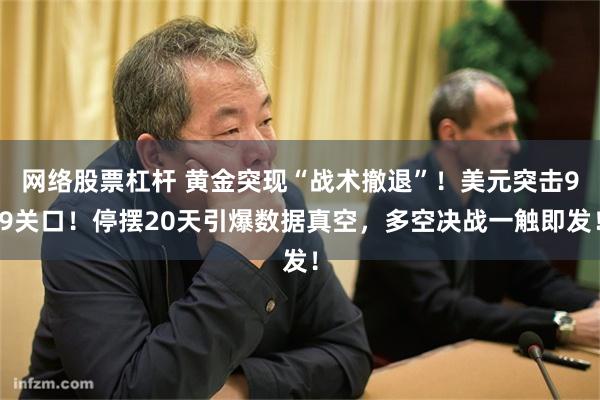 网络股票杠杆 黄金突现“战术撤退”！美元突击99关口！停摆20天引爆数据真空，多空决战一触即发！