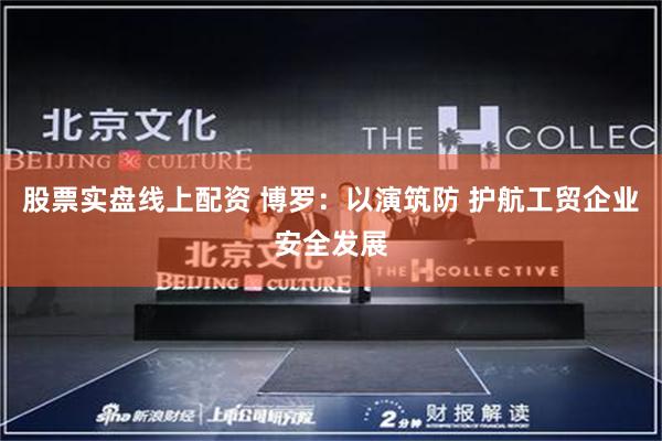 股票实盘线上配资 博罗：以演筑防 护航工贸企业安全发展