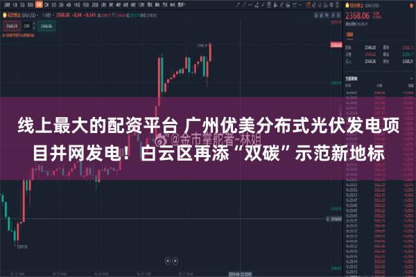 线上最大的配资平台 广州优美分布式光伏发电项目并网发电！白云区再添“双碳”示范新地标