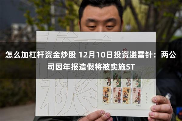 怎么加杠杆资金炒股 12月10日投资避雷针：两公司因年报造假将被实施ST