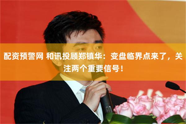 配资预警网 和讯投顾郑镇华：变盘临界点来了，关注两个重要信号！