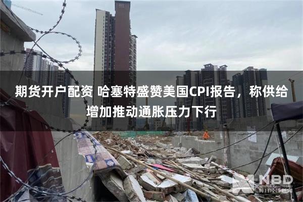 期货开户配资 哈塞特盛赞美国CPI报告，称供给增加推动通胀压力下行