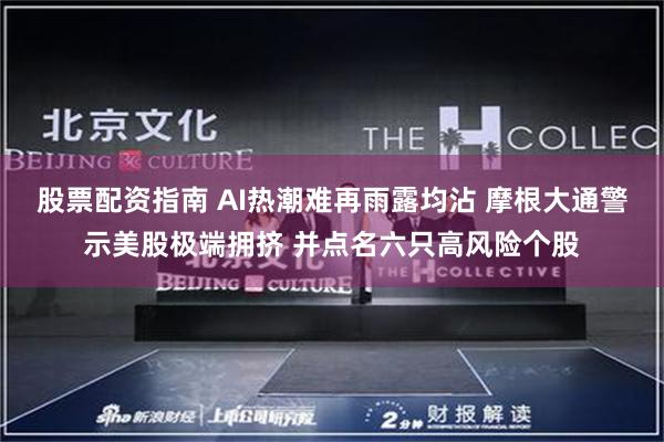 股票配资指南 AI热潮难再雨露均沾 摩根大通警示美股极端拥挤 并点名六只高风险个股
