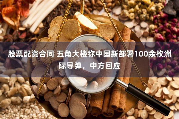 股票配资合同 五角大楼称中国新部署100余枚洲际导弹，中方回应