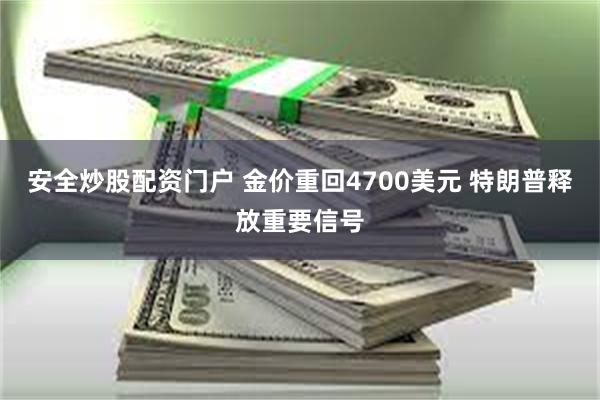 安全炒股配资门户 金价重回4700美元 特朗普释放重要信号