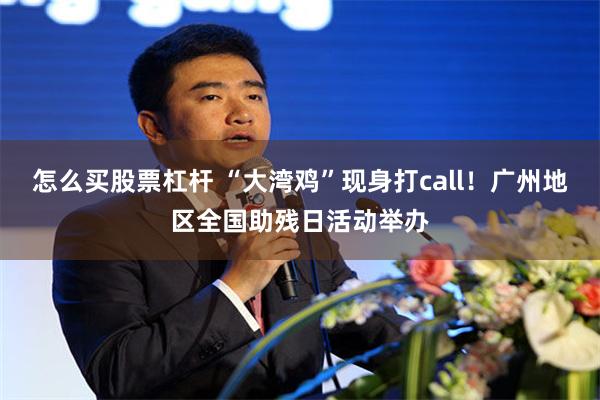 怎么买股票杠杆 “大湾鸡”现身打call！广州地区全国助残日活动举办