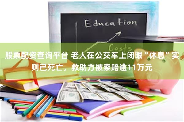 股票配资查询平台 老人在公交车上闭眼“休息”实则已死亡，救助方被索赔逾11万元
