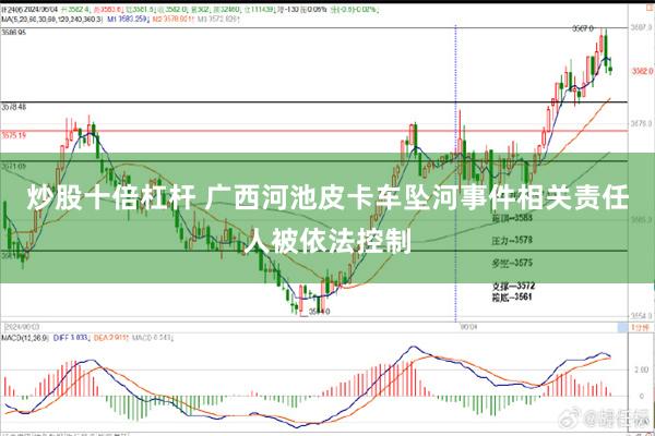 炒股十倍杠杆 广西河池皮卡车坠河事件相关责任人被依法控制