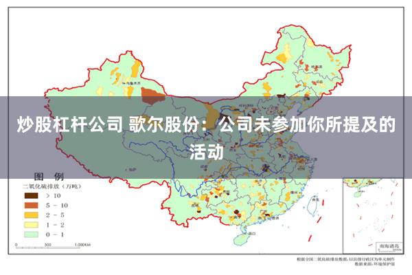 炒股杠杆公司 歌尔股份：公司未参加你所提及的活动