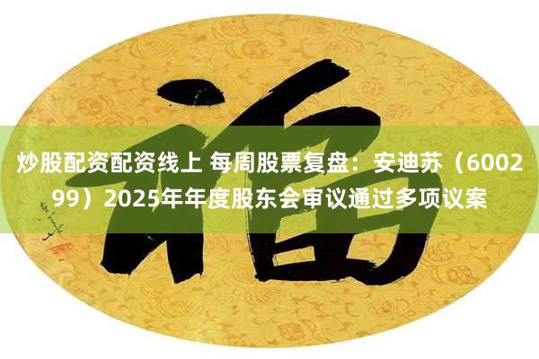 炒股配资配资线上 每周股票复盘：安迪苏（600299）2025年年度股东会审议通过多项议案