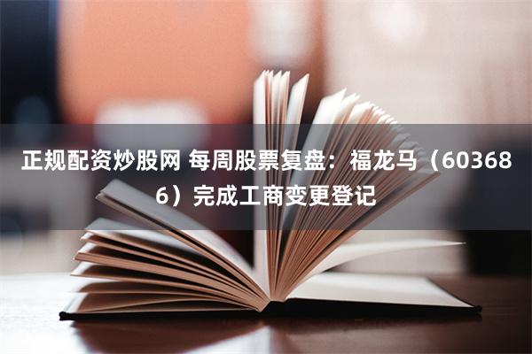正规配资炒股网 每周股票复盘：福龙马（603686）完成工商变更登记