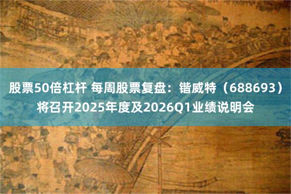 股票50倍杠杆 每周股票复盘：锴威特（688693）将召开2025年度及2026Q1业绩说明会