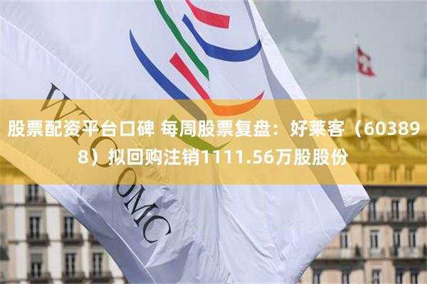 股票配资平台口碑 每周股票复盘：好莱客（603898）拟回购注销1111.56万股股份