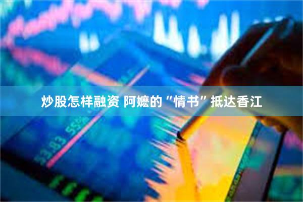 炒股怎样融资 阿嬷的“情书”抵达香江