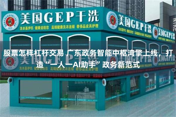 股票怎样杠杆交易 广东政务智能中枢湾擎上线，打造“一人一AI助手”政务新范式