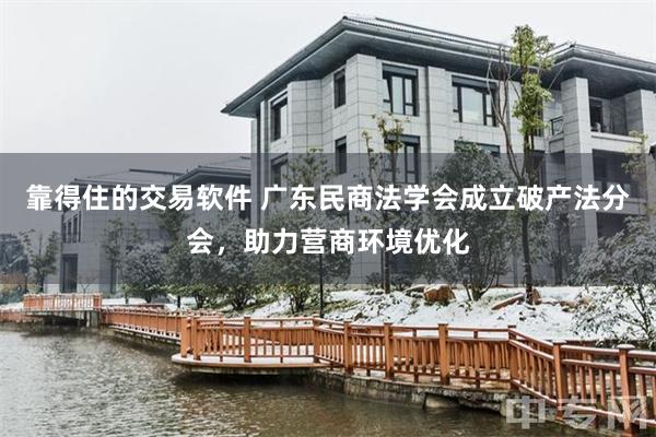 靠得住的交易软件 广东民商法学会成立破产法分会，助力营商环境优化
