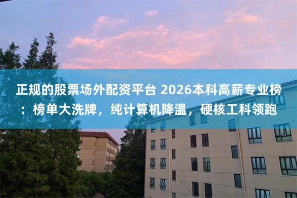 正规的股票场外配资平台 2026本科高薪专业榜：榜单大洗牌，纯计算机降温，硬核工科领跑