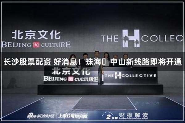 长沙股票配资 好消息！珠海⇆中山新线路即将开通