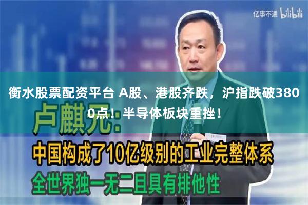衡水股票配资平台 A股、港股齐跌,沪指跌破3800点!半导体板块重挫!