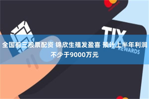 全国前三股票配资 锦欣生殖发盈喜 预计上半年利润不少于9000万元