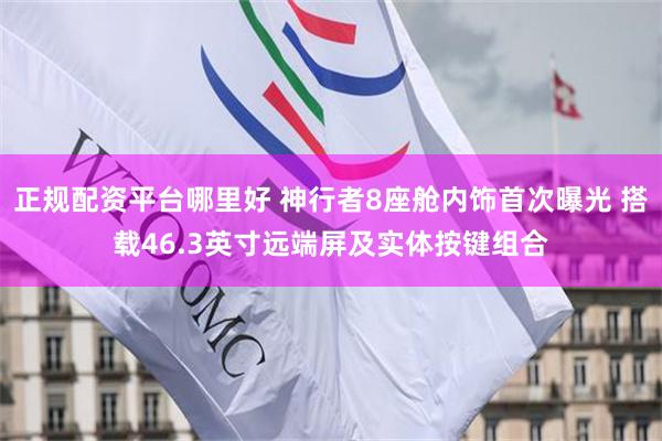 正规配资平台哪里好 神行者8座舱内饰首次曝光 搭载46.3英寸远端屏及实体按键组合
