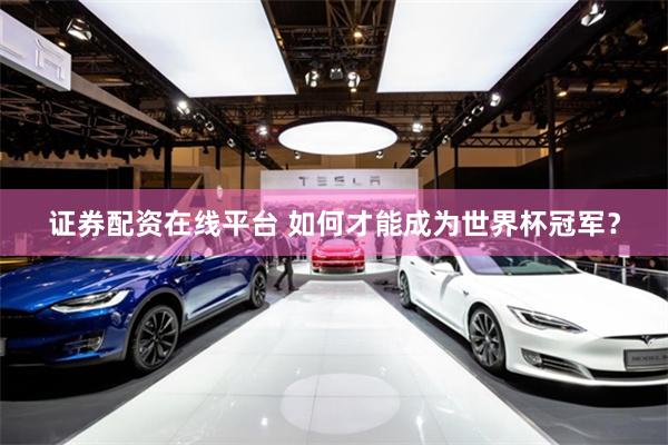 证券配资在线平台 如何才能成为世界杯冠军？