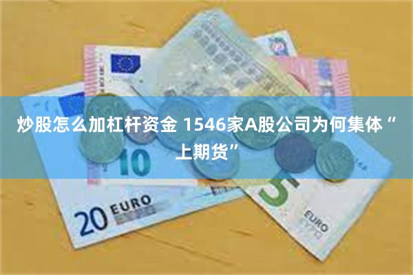 炒股怎么加杠杆资金 1546家A股公司为何集体“上期货”