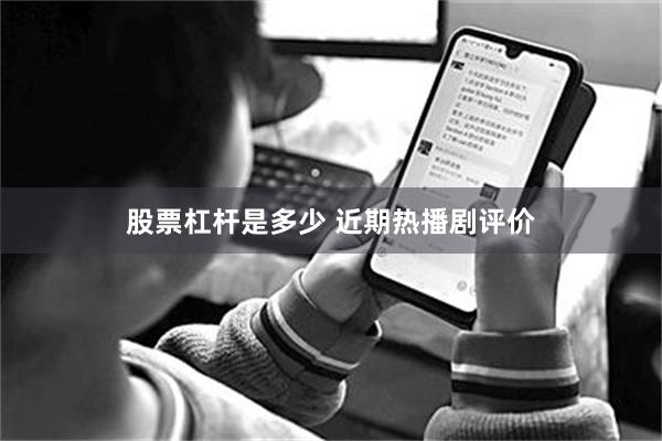 股票杠杆是多少 近期热播剧评价