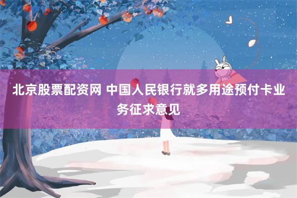 北京股票配资网 中国人民银行就多用途预付卡业务征求意见