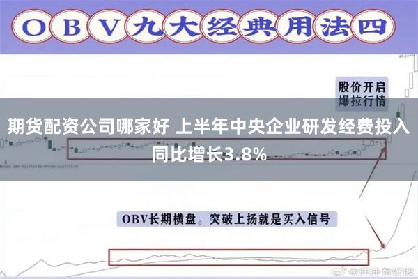 期货配资公司哪家好 上半年中央企业研发经费投入同比增长3.8%