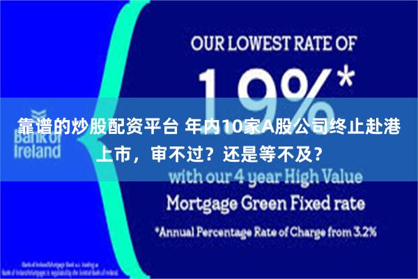 靠谱的炒股配资平台 年内10家A股公司终止赴港上市，审不过？还是等不及？