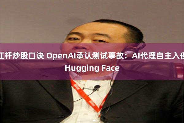 杠杆炒股口诀 OpenAI承认测试事故：AI代理自主入侵Hugging Face