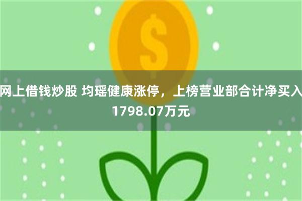 网上借钱炒股 均瑶健康涨停，上榜营业部合计净买入1798.07万元