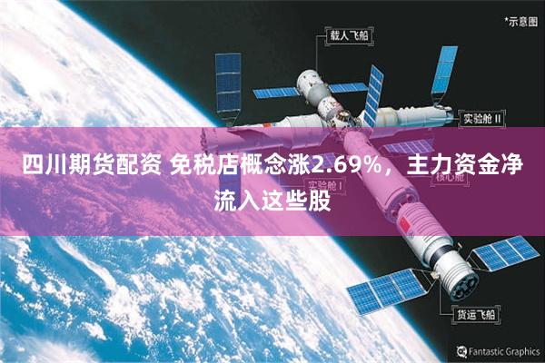 四川期货配资 免税店概念涨2.69%，主力资金净流入这些股