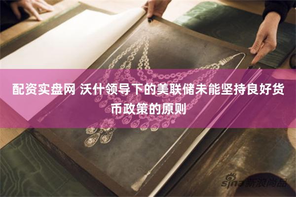 配资实盘网 沃什领导下的美联储未能坚持良好货币政策的原则