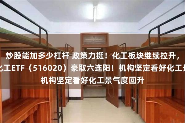 炒股能加多少杠杆 政策力挺！化工板块继续拉升，华宝基金化工ETF（516020）豪取六连阳！机构坚定看好化工景气度回升