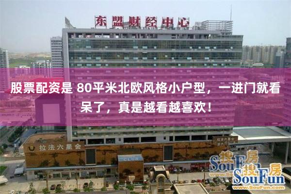 股票配资是 80平米北欧风格小户型，一进门就看呆了，真是越看越喜欢！
