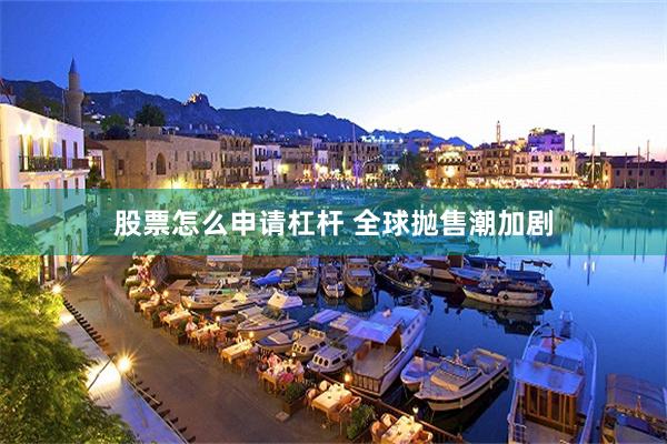 股票怎么申请杠杆 全球抛售潮加剧