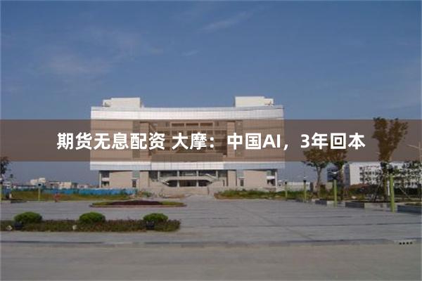 期货无息配资 大摩：中国AI，3年回本