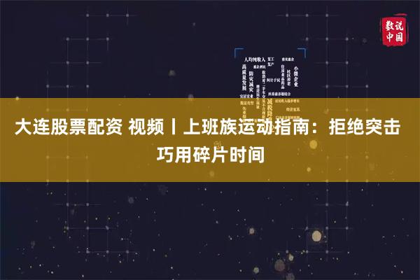 大连股票配资 视频丨上班族运动指南：拒绝突击 巧用碎片时间
