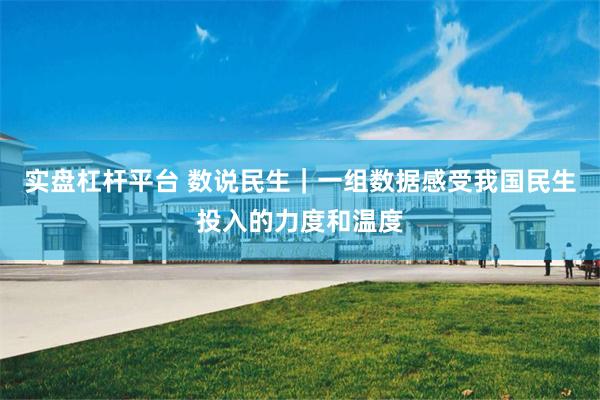 实盘杠杆平台 数说民生｜一组数据感受我国民生投入的力度和温度