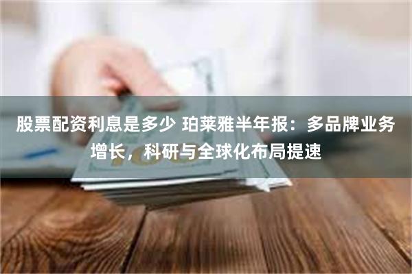 股票配资利息是多少 珀莱雅半年报：多品牌业务增长，科研与全球化布局提速