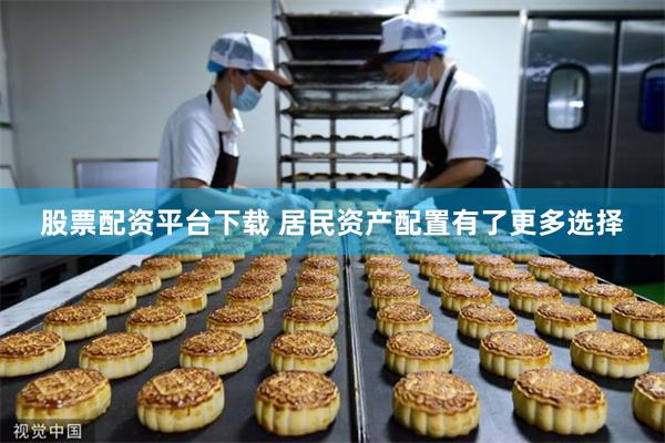 股票配资平台下载 居民资产配置有了更多选择
