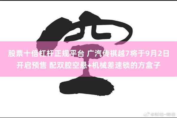 股票十倍杠杆正规平台 广汽传祺越7将于9月2日开启预售 配双腔空悬+机械差速锁的方盒子
