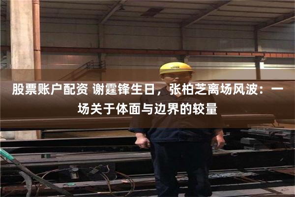 股票账户配资 谢霆锋生日，张柏芝离场风波：一场关于体面与边界的较量