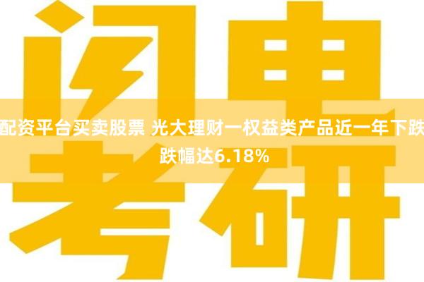 配资平台买卖股票 光大理财一权益类产品近一年下跌 跌幅达6.18%